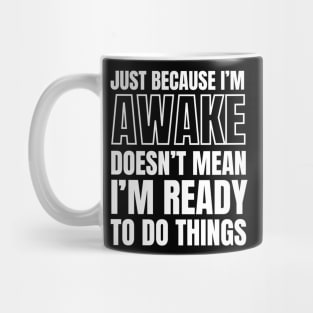 Just because I'm awake Doesn't Mean I'm Ready To Do Things Mug